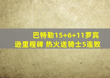 巴特勒15+6+11罗宾逊里程碑 热火送骑士5连败